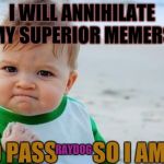 Determination meme | I WILL ANNIHILATE MY SUPERIOR MEMERS, AND PASS        SO I AM #1! RAYDOG | image tagged in determination meme | made w/ Imgflip meme maker