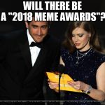 And The Award Goes To... | WILL THERE BE A "2018 MEME AWARDS"? | image tagged in and the award goes to | made w/ Imgflip meme maker