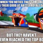 Mario Laughing At Something | WHEN YOU NOTICE THAT SOMEONE SAYS THEIR GOOD AT BATTLE ROYALE GAMES; BUT THEY HAVEN'T EVEN REACHED THE TOP 80 | image tagged in mario laughing at something | made w/ Imgflip meme maker