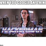 hackerman | WHEN YOU GOOGLE ANYTHING | image tagged in hackerman | made w/ Imgflip meme maker