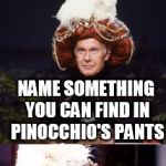 Johnny carson as carnac the magnificent | WOODPECKER; NAME SOMETHING YOU CAN FIND IN PINOCCHIO'S PANTS | image tagged in johnny carson as carnac the magnificent | made w/ Imgflip meme maker