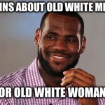 Lebron James | COMPLAINS ABOUT OLD WHITE MEN IN NFL; PLAYS FOR OLD WHITE WOMAN IN NBA | image tagged in lebron james | made w/ Imgflip meme maker