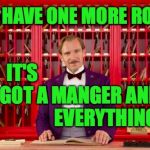 It's the season for the reason.  Merry Christmas, you knuckleheads ( : | I DO HAVE ONE MORE ROOM. IT'S GOT A; MANGER AND EVERYTHING. | image tagged in grand budapest hotel,memes,merry christmas,happy birthday | made w/ Imgflip meme maker