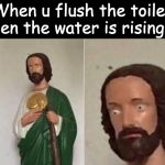 Bad Time Jesus | When u flush the toilet then the water is rising up | image tagged in bad time jesus | made w/ Imgflip meme maker