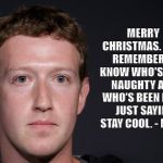 ZUCKERBERG | MERRY CHRISTMAS. JUST REMEMBER - I KNOW WHO'S BEEN NAUGHTY AND WHO'S BEEN NICE. JUST SAYIN'. STAY COOL. - MARK | image tagged in zuckerberg | made w/ Imgflip meme maker