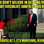 Santa Claus Is An Undocumented Immigrant Socialist, You Know! | YOU DON'T BELIEVE IN GETTING PAID LIKE THAT SOCIALIST SANTA CLAUS DO YOU? BECAUSE AT 7, IT'S MARGINAL, RIGHT? | image tagged in trump and lawnmower,santa claus | made w/ Imgflip meme maker