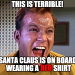 Captain Kirk Screaming | THIS IS TERRIBLE! SANTA CLAUS IS ON BOARD WEARING A           SHIRT; RED | image tagged in captain kirk screaming | made w/ Imgflip meme maker