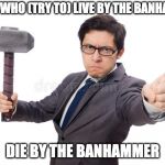 BEWARE, FLAGGERS | THOSE WHO (TRY TO) LIVE BY THE BANHAMMER; DIE BY THE BANHAMMER | image tagged in banhammer man,memes,proverbs,proverb,banhammer | made w/ Imgflip meme maker