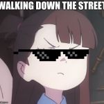 LWA Akko smug face | WALKING DOWN THE STREET | image tagged in lwa akko smug face | made w/ Imgflip meme maker