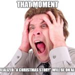 Stress head freaking out | THAT MOMENT; YOU REALIZED "A CHRISTMAS STORY" WILL BE ON ALL DAY. | image tagged in stress head freaking out | made w/ Imgflip meme maker