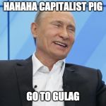 Putin Laughing | HAHAHA CAPITALIST PIG; GO TO GULAG | image tagged in putin laughing | made w/ Imgflip meme maker