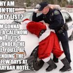 Santa Busted | WHY AM I ON THE NAUGHTY LIST? I'M GONNA MAKE A CALL NOW AND, IF IT'S NOT UNDER THE TREE, YOU'LL BE SPENDING THE NEXT FEW DAYS AT THE GRAYBAR HOTEL. | image tagged in santa busted,random,police,naughty list | made w/ Imgflip meme maker