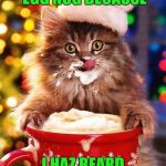 I Can Haz It | I CAN HAZ EGG NOG BECAUSE; I HAZ BEARD LIKE SANTA | image tagged in christmas-cat,memes,christmas,funny,santa claus,i can has cheezburger cat | made w/ Imgflip meme maker