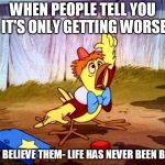 Life is good, air and water is cleaner than 50 years ago, food is plentiful, and we have high speed internet | WHEN PEOPLE TELL YOU IT'S ONLY GETTING WORSE; DON'T BELIEVE THEM- LIFE HAS NEVER BEEN BETTER | image tagged in chicken little large | made w/ Imgflip meme maker