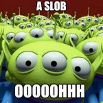toy story aliens | A SLOB | image tagged in toy story aliens | made w/ Imgflip meme maker