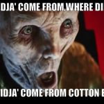 Yeee-haw!  | WHERE DIDJA' COME FROM,WHERE DIDJA' GO!? WHERE DIDJA' COME FROM COTTON EYED JOE! | image tagged in surprised snoke,star wars,the last jedi,funny,mystery | made w/ Imgflip meme maker