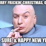 dr evil pinky | MERRY FRICKIN' CHRISTMAS, OK? OH, SURE, & HAPPY NEW YEAR | image tagged in dr evil pinky | made w/ Imgflip meme maker