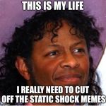 Bob | THIS IS MY LIFE; I REALLY NEED TO CUT OFF THE STATIC SHOCK MEMES | image tagged in bob | made w/ Imgflip meme maker