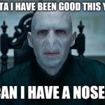 Lord Voldemort | SANTA I HAVE BEEN GOOD THIS YEAR; CAN I HAVE A NOSE? | image tagged in lord voldemort | made w/ Imgflip meme maker