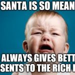 Scumbag Santa  | SANTA IS SO MEAN; HE ALWAYS GIVES BETTER PRESENTS TO THE RICH KIDS | image tagged in crying baby,scumbag santa,scumbag,mean,philosoraptor,lmao | made w/ Imgflip meme maker