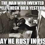 R.I.P. | THE MAN WHO INVENTED SPELL CHECK DIED YESTERDAY; MAY HE RUST IN PISS | image tagged in old man,spell check,rip | made w/ Imgflip meme maker