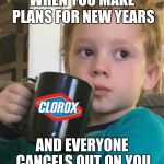 Have a good New Years people of Imgflip ;) | WHEN YOU MAKE PLANS FOR NEW YEARS; AND EVERYONE CANCELS OUT ON YOU | image tagged in gavin and his bleach,memes | made w/ Imgflip meme maker
