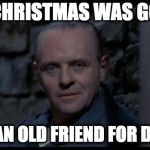 hannibal lecter silence of the lambs | MY CHRISTMAS WAS GOOD! I HAD AN OLD FRIEND FOR DINNER. | image tagged in hannibal lecter silence of the lambs | made w/ Imgflip meme maker