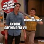 The Deja Vu Urge | "I'VE JUST BEEN IN THIS PLACE BEFORE."; MY UNSTOPPABLE URGE; ANYONE SAYING DEJA VU | image tagged in icarly stop sign,deja vu | made w/ Imgflip meme maker