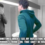 mirror | SOMETIMES  WHEN  I  SEE  MY  REFLECTION  IN  A  MIRROR,  I  THINK,  “OH,  THAT  CAN’T  BE  RIGHT.” | image tagged in mirror | made w/ Imgflip meme maker