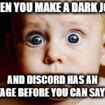 Worried baby | WHEN YOU MAKE A DARK JOKE; AND DISCORD HAS AN OUTAGE BEFORE YOU CAN SAY (JK) | image tagged in worried baby | made w/ Imgflip meme maker