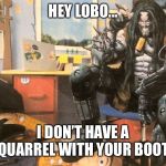 Hey Lobo | HEY LOBO... I DON’T HAVE A QUARREL WITH YOUR BOOT. | image tagged in hey lobo | made w/ Imgflip meme maker