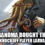 damn knockoffs | GRANDMA BOUGHT THE; KNOCKOFF FLAYER LARVA. | image tagged in cthulhu incorporated | made w/ Imgflip meme maker