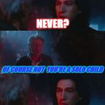 Han's humor | SON YOU WHERE NEVER AN ONLY CHILD; NEVER? OF COURSE NOT  YOU'RE A SOLO CHILD | image tagged in han dies,kylo's pissed | made w/ Imgflip meme maker