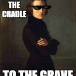 Franz Liszt (badass edit) | FROM THE CRADLE; TO THE GRAVE | image tagged in franz liszt badass edit | made w/ Imgflip meme maker