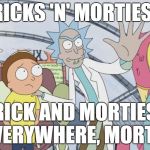 Rick and Morty X X Everywhere | RICKS 'N' MORTIES! RICK AND MORTIES EVERYWHERE, MORTY! | image tagged in rick and morty x x everywhere,rick and morty,x x everywhere | made w/ Imgflip meme maker