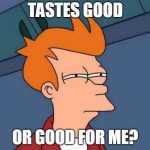 Tastes Good? | TASTES GOOD; OR GOOD FOR ME? | image tagged in suspicious,taste,good taste | made w/ Imgflip meme maker