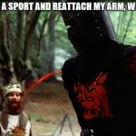 Be a sport and upvote this meme, will you? | ERR... BE A SPORT AND REATTACH MY ARM, WILL YOU? | image tagged in monty python black knight,monty python,memes | made w/ Imgflip meme maker