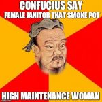 Confucius | FEMALE JANITOR THAT SMOKE POT; CONFUCIUS SAY; HIGH MAINTENANCE WOMAN | image tagged in confucius,female,janitor,pot | made w/ Imgflip meme maker