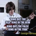 Yes , there are other New Year's songs | "RING OUT THE OLD , RING IN THE NEW; RING OUT THE FALSE , RING IN THE TRUE"; - George Harrison | image tagged in george harrison,happy new year,classic rock,holiday,music,unnecessary tags | made w/ Imgflip meme maker