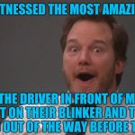It's kind of sad that this makes me so happy | I JUST WITNESSED THE MOST AMAZING THING THE DRIVER IN FRONT OF ME PUT ON THEIR BLINKER AND THEN MOVED OUT OF THE WAY BEFORE TURNING | image tagged in andy dwyer,amazed,driving,annoying people,annoying deivers | made w/ Imgflip meme maker