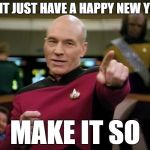Captain Picard pointing | DONT JUST HAVE A HAPPY NEW YEAR; MAKE IT SO | image tagged in captain picard pointing | made w/ Imgflip meme maker