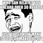 Hahaha | WHO CAN RELATE? YOU DOWNLOAD OVER 30 KEYBOARDS; JUST TO SEE HOW MANY FACES YOU CAN MAKE OUT OF THEM | image tagged in hahaha | made w/ Imgflip meme maker