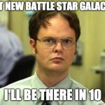 Dwight The Office | WHAT NEW BATTLE STAR GALACTICA; I'LL BE THERE IN 10 | image tagged in dwight the office | made w/ Imgflip meme maker