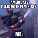 *Rips chainsaw cord* | *AMERICA IS FILLED WITH FEMINISTS*; ME: | image tagged in nazinga,feminist,america,memes | made w/ Imgflip meme maker