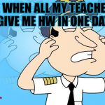 Quagmire | ME WHEN ALL MY TEACHERS GIVE ME HW IN ONE DAY | image tagged in quagmire | made w/ Imgflip meme maker