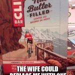 nut butter | THE MOMENT I REALIZED; THE WIFE COULD REPLACE ME WITH ONE TRIP TO THE BARGAIN BARN | image tagged in nut butter | made w/ Imgflip meme maker