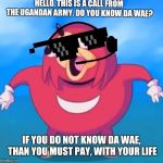 Help Desk Uganda Knuckles | HELLO, THIS IS A CALL FROM THE UGANDAN ARMY. DO YOU KNOW DA WAE? IF YOU DO NOT KNOW DA WAE, THAN YOU MUST PAY, WITH YOUR LIFE | image tagged in help desk uganda knuckles | made w/ Imgflip meme maker