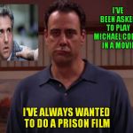 House Of Cards And Prague.. | I'VE BEEN ASKED TO PLAY MICHAEL COHEN IN A MOVIE; I'VE ALWAYS WANTED TO DO A PRISON FILM | image tagged in robert barone | made w/ Imgflip meme maker