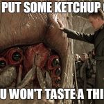 ketchup alien | JUST PUT SOME KETCHUP ON IT; YOU WON'T TASTE A THING | image tagged in starship troopers - fears me | made w/ Imgflip meme maker