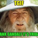 TGIF | TGIF; THANK GANDALF IT’S FRIDAY! | image tagged in swag gandalf,tgif,atheist,christianity,sarcasm,funny memes | made w/ Imgflip meme maker